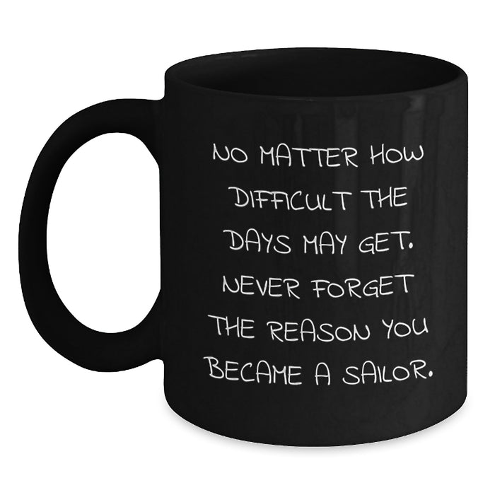 Funny Inspirational Sailor Gifts from Men to Friends Birthday Black Coffee Mug - Never Forget The Reason You Became A Sailor - Main