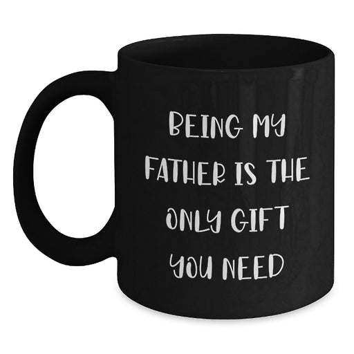 Funny Dad Quotes Gifts from Mom to Father - Being My Father Is The Only Gift You Need Black Coffee Mug, Unique Valentine's Gifts for Men, 11oz or 15oz Ceramic Mug - Funny Dad Gifts - Main