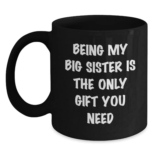 Funny Big Sister Gifts from Family for Big Sister - Being My Big Sister Is The Only Gift You Need, Black Coffee Mug, Christmas Unique Gifts - Main
