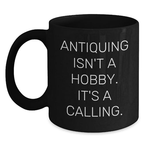 Antiquing Isn't A Hobby. It's A Calling. - Funny Ceramic Gifts from Friends for Antiquers, Unique Black Coffee Mug for Christmas - Main