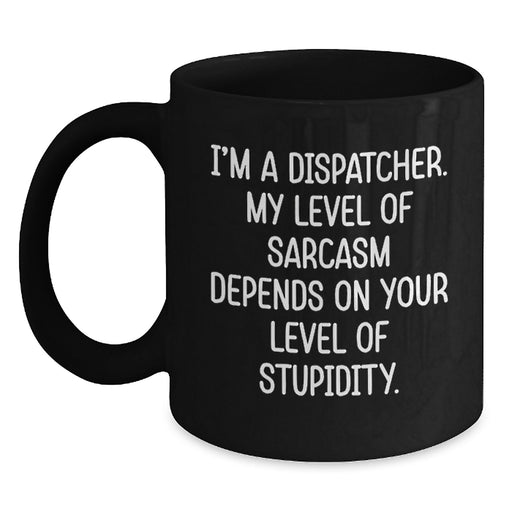 Funny Dispatcher Sarcasm Black Coffee Mug, Gifts for Men, Women, Coworkers - I'm A Dispatcher, Level Dependent Sarcasm, Perfect Mother's Day Unique Gifts - Main
