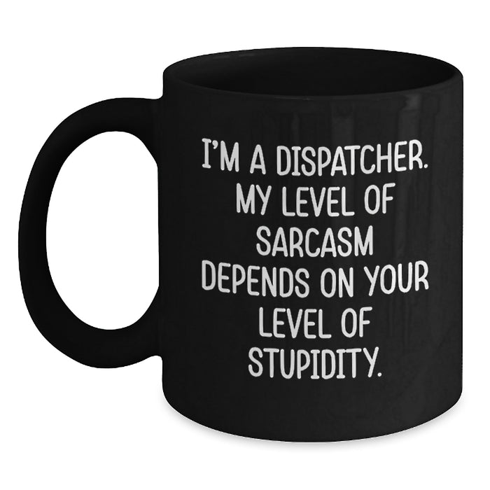 Funny Dispatcher Sarcasm Black Coffee Mug, Gifts for Men, Women, Coworkers - I'm A Dispatcher, Level Dependent Sarcasm, Perfect Mother's Day Unique Gifts - Main