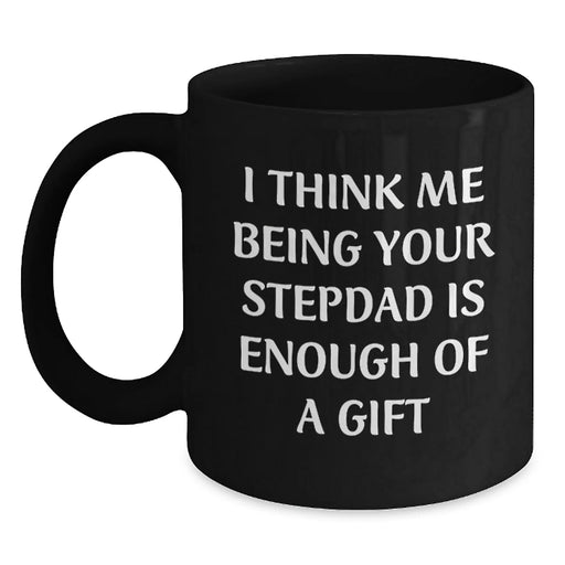 Funny Stepdad Gifts, Black Coffee Mug, 'I Think Me Being Your Stepdad Is Enough Of A Gift' Quote, Gifts from Family for Stepdad at Christmas - Main