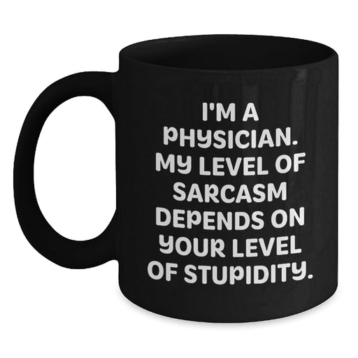 Funny Physician Sarcasm Gifts from Men for Dad, Unique Black Coffee Mug, 'I'm A Physician. My Level Of Sarcasm Depends On Your Level Of Stupidity.' - Main