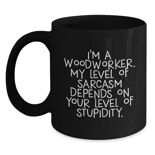 Funny Woodworker Gifts from Men to Friends or Family - Black Coffee Mug I'm A Woodworker My Level Of Sarcasm Depends On Your Level Of Stupidity Christmas Unique - Main