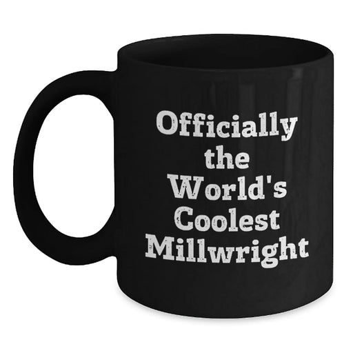 Funny Millwright Birthday Unique Gifts from Friends to Millwright Men, Black Coffee Mug, World's Coolest Millwright Quote - Officially The World's Coolest Millwright - Main