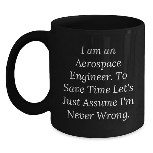 Funny Aerospace Engineer Birthday Unique Gift for Him - Black Coffee Mug, 'I Am An Aerospace Engineer. To Save Time Let's Just Assume I'm Never Wrong.' - Main