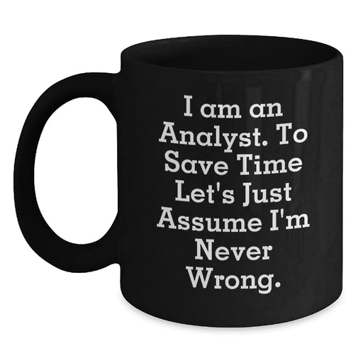 Funny Analyst Birthday Unique Gifts for Him, Men, Women, Friends, Coworkers - 'I Am An Analyst. To Save Time Let's Just Assume I'm Never Wrong.' Black Coffee Mug - Main