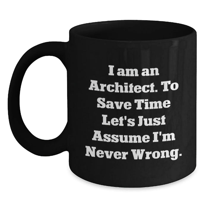 Funny Architect Gifts, Unique Black Coffee Mug for Men, Women, Coworkers, Family - I Am An Architect. To Save Time Let's Just Assume I'm Never Wrong. Christmas Unique Gifts - Main