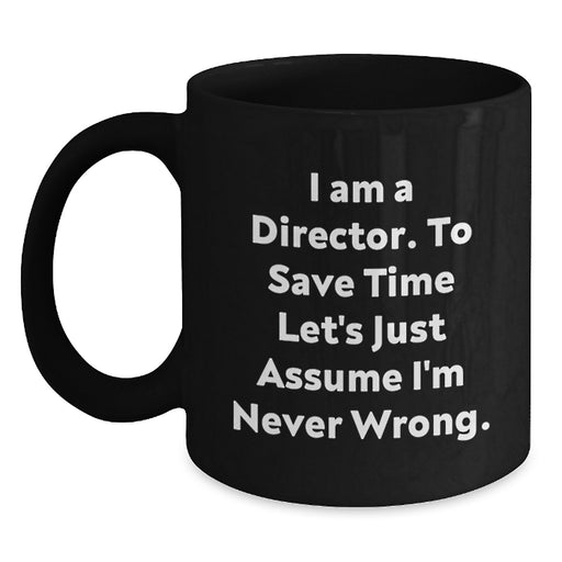 Funny Director Gifts for Him - Black Coffee Mug - I Am A Director To Save Time Let's Just Assume I'm Never Wrong - Graduation Unique Gifts from Men - Main