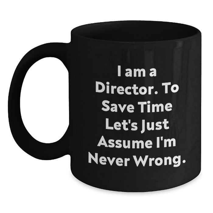 Funny Director Gifts for Him - Black Coffee Mug - I Am A Director To Save Time Let's Just Assume I'm Never Wrong - Graduation Unique Gifts from Men - Main