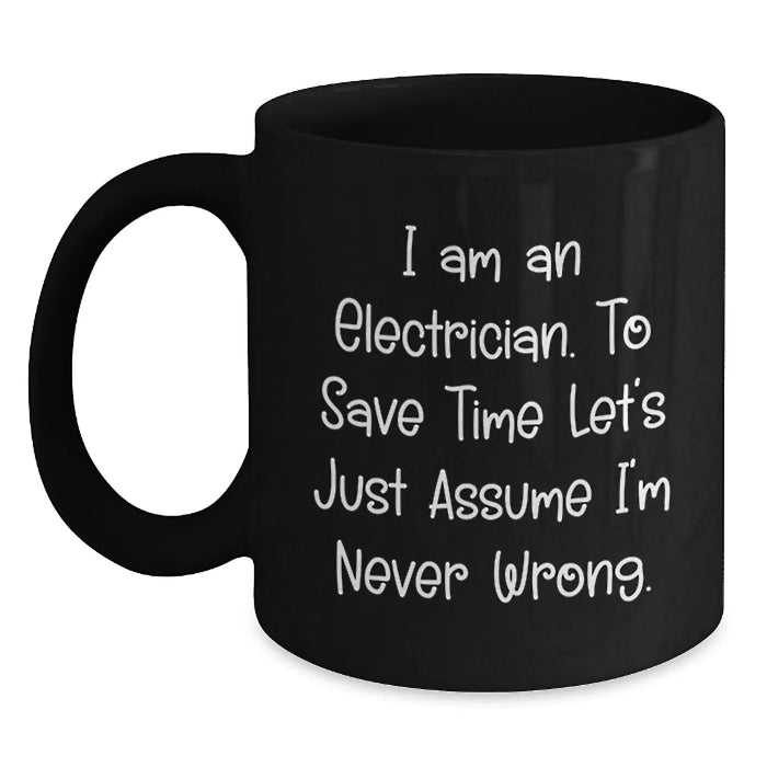 Funny Electrician Gifts from Friends, Unique Birthday Unique Gifts for Electrician Men, Black Coffee Mug with 'I Am An Electrician. To Save Time Let's Just Assume I'm Never Wrong.' Quote - Main