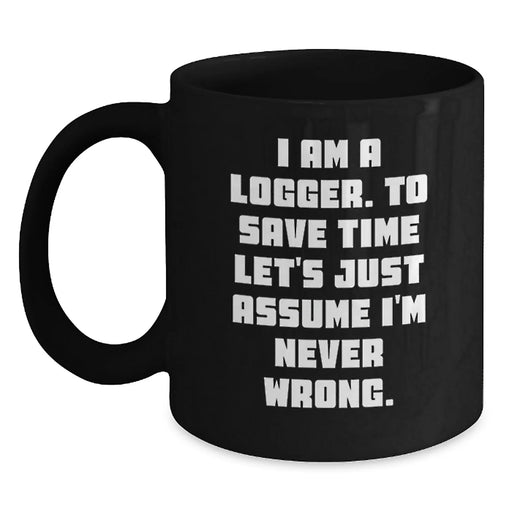 Funny Logger Birthday Unique Gifts from Friends for Men Black Coffee Mug - I Am A Logger To Save Time Lets Assume Im Never Wrong - Main
