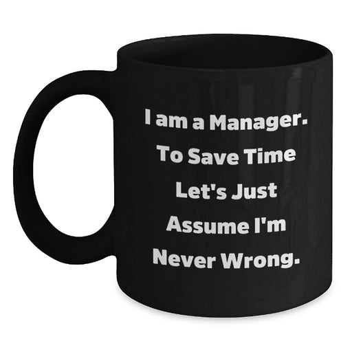 Funny Manager Gifts for Men on Father's Day, 'I Am A Manager. To Save Time Let's Just Assume I'm Never Wrong.' Black Coffee Mug for Dad - Main