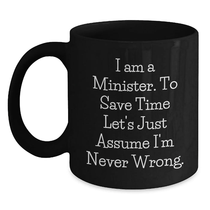 Funny Minister Gifts for Him, Humorous Black Coffee Mug, Gift Ideas for the Minister - I Am A Minister To Save Time Let's Just Assume I'm Never Wrong. - Main