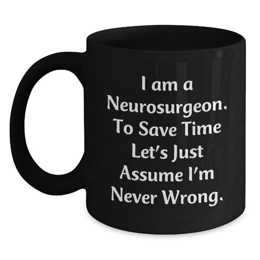 Funny Neurosurgeon Gifts from Friends for Men, Black Coffee Mug, Christmas Unique Gifts for Neurosurgeon, 'I Am A Neurosurgeon. To Save Time Let's Just Assume I'm Never Wrong.' - Main