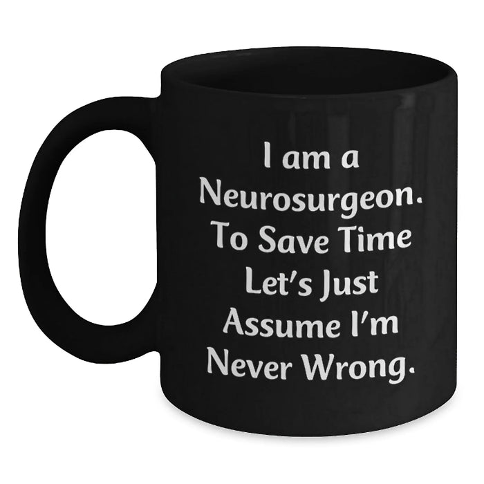 Funny Neurosurgeon Gifts from Friends for Men, Black Coffee Mug, Christmas Unique Gifts for Neurosurgeon, 'I Am A Neurosurgeon. To Save Time Let's Just Assume I'm Never Wrong.' - Main