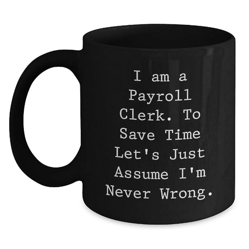 Funny Quotes for Payroll Clerks Birthday Unique Gifts from Friends, Black Coffee Mugs, I Am A Payroll Clerk To Save Time Lets Just Assume Im Never Wrong Mug - Main
