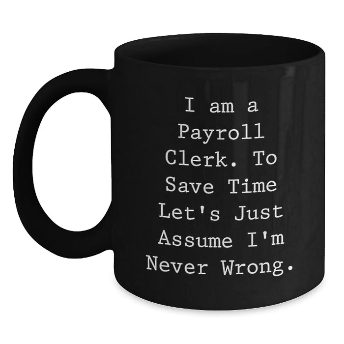 Funny Quotes for Payroll Clerks Birthday Unique Gifts from Friends, Black Coffee Mugs, I Am A Payroll Clerk To Save Time Lets Just Assume Im Never Wrong Mug - Main