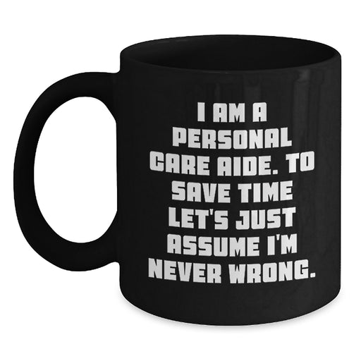 Funny Personal Care Aide Gifts from Family for Graduation Unique Gifts Black Coffee Mug with I Am A Personal Care Aide To Save Time Lets Just Assume Im Never Wrong Quote - Main