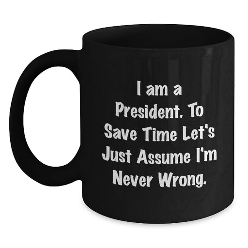 Funny President Gifts for Him - President Black Coffee Mug - 'I Am A President. To Save Time Let's Just Assume I'm Never Wrong.' Quote Dad Gift from Family - Main