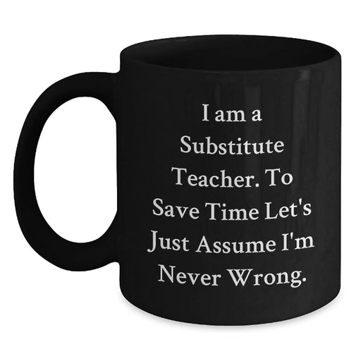 Funny Substitute Teacher Birthday Unique Gift - Black Coffee Mug - Gifts from Friends for Substitute Teacher - 'I'm Never Wrong' - Main