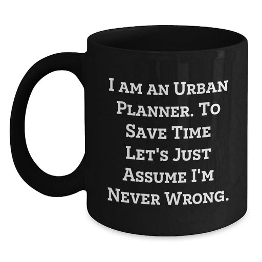 Urban Planner Gifts, 'I Am An Urban Planner. To Save Time Let's Just Assume I'm Never Wrong.' Christmas Unique Mugs for Men, Women, Friends, Coworkers, Family - Funny Black Coffee Mug - Main