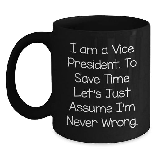 Funny Vice President Birthday Unique Gift, Gifts from Friends to Vice President, Black Coffee Mug for Vice President, 'I Am A Vice President. To Save Time Let's Just Assume I'm Never Wrong.' Quote - Main