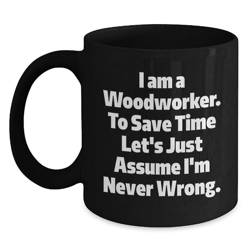 Funny Woodworker Gifts from Dad to Daughter Mother's Day Unique Black Coffee Mug I Am A Woodworker To Save Time Lets Just Assume Im Never Wrong - Main
