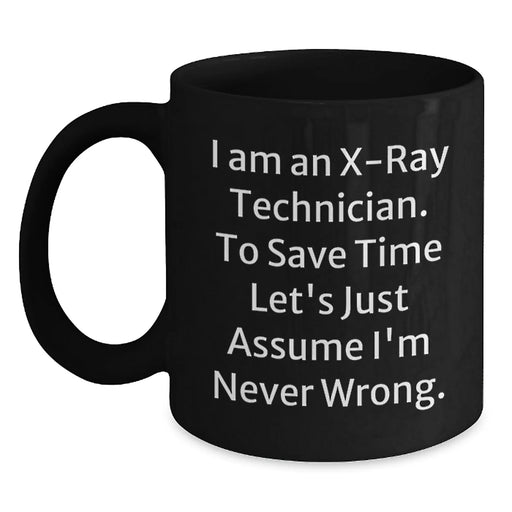 Funny X-Ray Technician Birthday Unique Gifts from Friends and Family - Black Coffee Mug - 'I Am An X-ray Technician. To Save Time Let's Just Assume I'm Never Wrong.' - Main