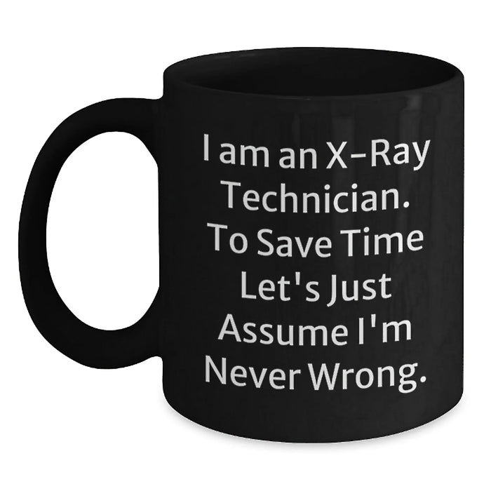 Funny X-Ray Technician Birthday Unique Gifts from Friends and Family - Black Coffee Mug - 'I Am An X-ray Technician. To Save Time Let's Just Assume I'm Never Wrong.' - Main