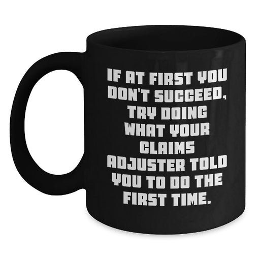 Funny Claims Adjuster Gifts from Friends for Birthday Unique Mugs - If At First You Don't Succeed, Try Doing What Your Claims Adjuster Told You To Do The First Time, Ceramic Black Coffee Mug - Main