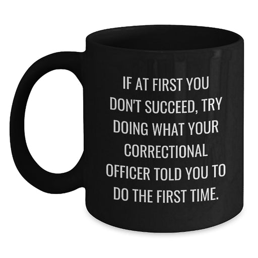 Funny Correctional Officer Gifts from Friends for Women Correctional Officer Black Coffee Mug - If At First You Don't Succeed, Try Doing What Your Correctional Officer Told You To Do The First Time. - Main
