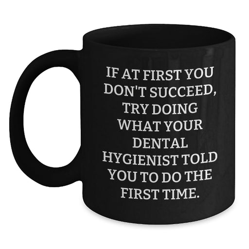 Funny Dental Hygienist Gifts from Men for Father's Day Unique Black Coffee Mugs - If At First You Don't Succeed Try Doing What Your Dental Hygienist Told You To Do The First Time. - Main