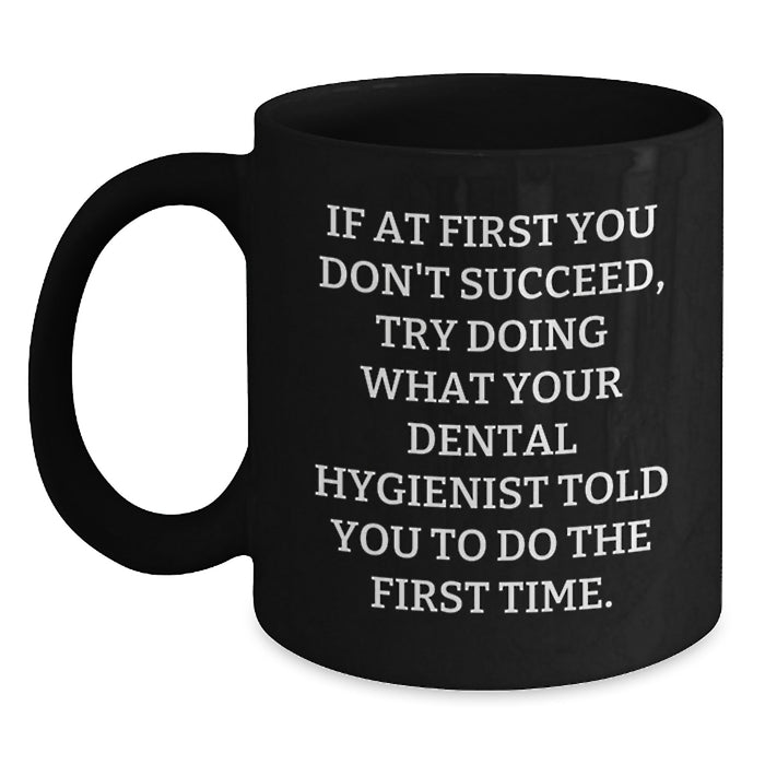 Funny Dental Hygienist Gifts from Men for Father's Day Unique Black Coffee Mugs - If At First You Don't Succeed Try Doing What Your Dental Hygienist Told You To Do The First Time. - Main