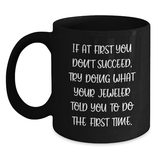 Funny Jeweler Birthday Unique Gifts from Men to Friends - Black Coffee Mug, If At First You Don't Succeed, Try Doing What Your Jeweler Told You To Do The First Time, Gifts for Jeweler - Main