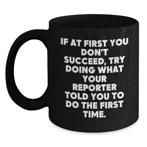 Funny Reporter Gifts, Black Coffee Mug, If At First You Don't Succeed, Try Doing What Your Reporter Told You To Do The First Time, Gifts from Friends, Gifts for Reporter - Main