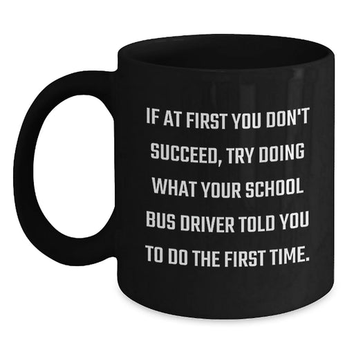 Funny School Bus Driver Christmas Unique Gifts from Friends Black Coffee Mug - If At First You Don't Succeed Try Doing What Your School Bus Driver Told You To Do The First Time - Main