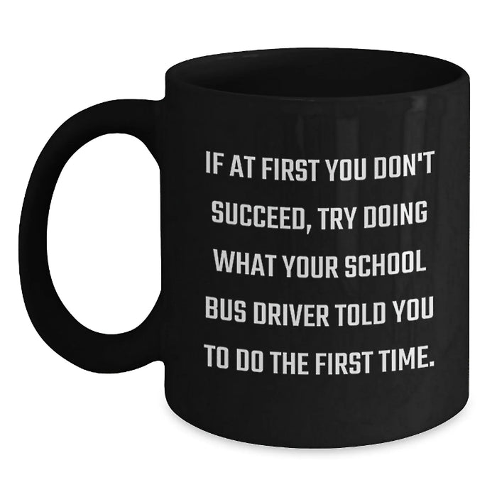 Funny School Bus Driver Christmas Unique Gifts from Friends Black Coffee Mug - If At First You Don't Succeed Try Doing What Your School Bus Driver Told You To Do The First Time - Main