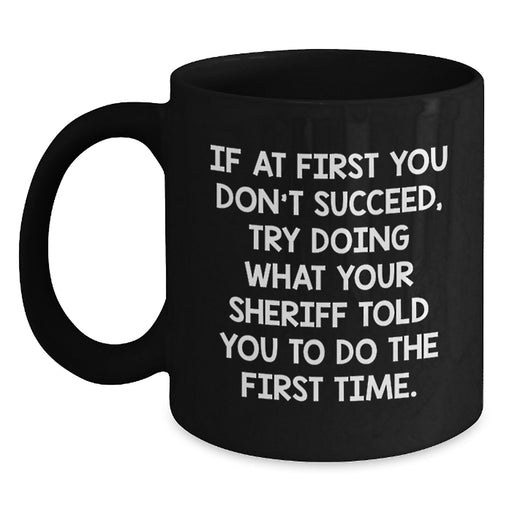 Funny Sheriff Graduation Gifts from Friends for Men Enjoying 'If At First You Don't Succeed, Try Doing What Your Sheriff Told You To Do The First Time.' Quote Black Coffee Mugs - Main