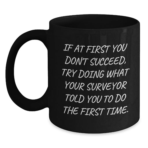 Funny Surveyor Graduation Unique Gifts from Friends for Surveyor Men Black Coffee Mugs, If At First You Don't Succeed, Try Doing What Your Surveyor Told You To Do The First Time - Main