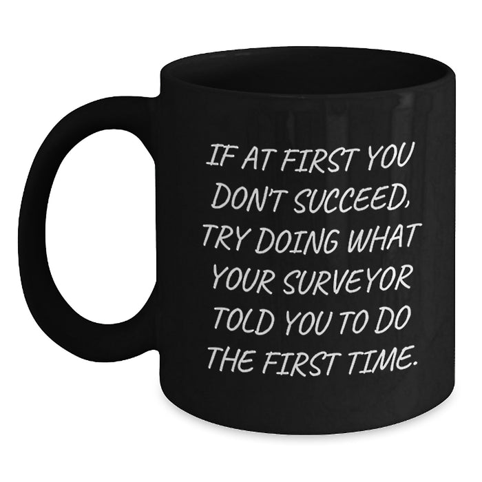 Funny Surveyor Graduation Unique Gifts from Friends for Surveyor Men Black Coffee Mugs, If At First You Don't Succeed, Try Doing What Your Surveyor Told You To Do The First Time - Main