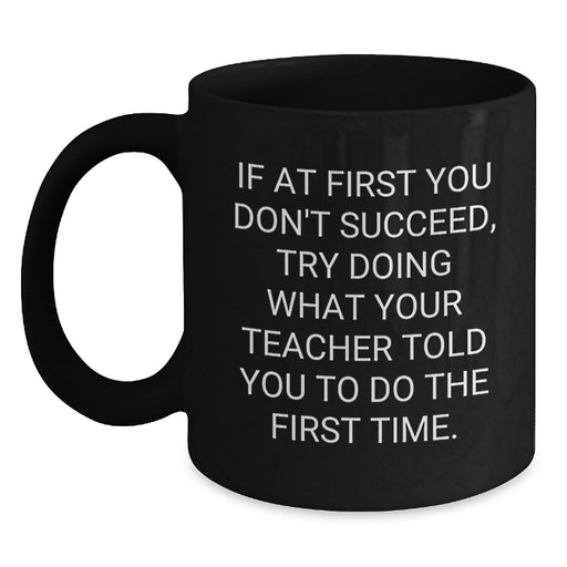 Funny Teacher Gifts from Friends Unique Black Coffee Mugs for Teacher Graduation, If At First You Don't Succeed, Try Doing What Your Teacher Told You To Do The First Time. - Main
