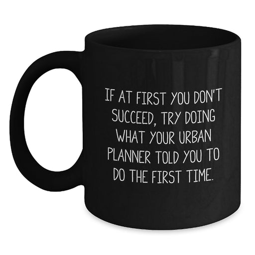 Funny Graduation Unique Gifts for Urban Planner Friends from Family - Black Coffee Mug, 'If At First You Don't Succeed, Try Doing What Your Urban Planner Told You To Do The First Time.' - Main