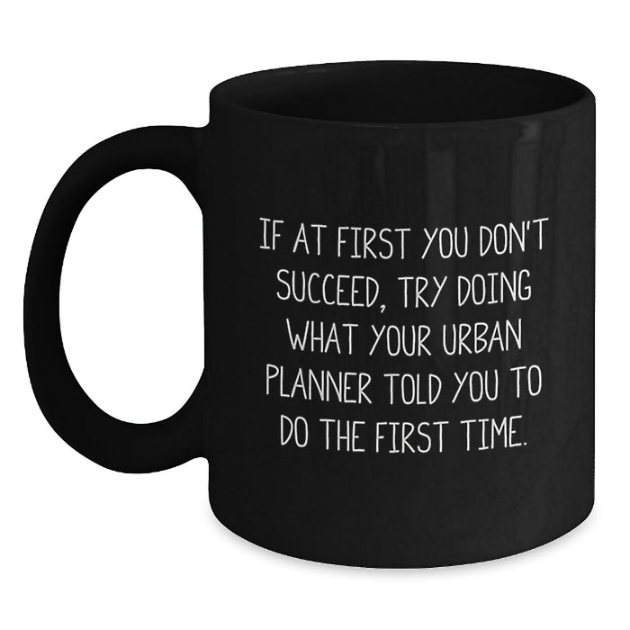 Funny Graduation Unique Gifts for Urban Planner Friends from Family - Black Coffee Mug, 'If At First You Don't Succeed, Try Doing What Your Urban Planner Told You To Do The First Time.' - Main