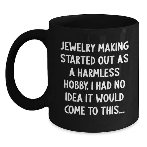 Funny Jewelry Making Gifts for Friends and Family, Black Coffee Mug, 'Jewelry Making Started Out As A Harmless Hobby. I Had No Idea It Would Come To This...' Christmas Unique - Main