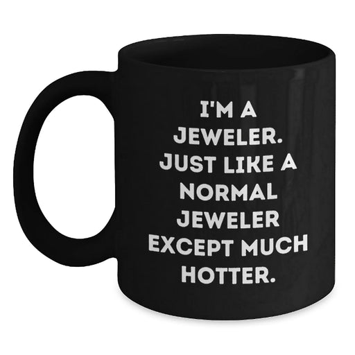 Funny Jeweler Gifts - 'I'm A Jeweler. Just Like A Normal Jeweler Except Much Hotter.' Black Coffee Mug, Birthday Unique Gifts from Men to Jeweler, 11oz or 15oz - Main