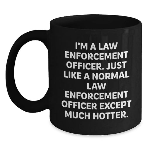 Funny Law Enforcement Officer Gifts for Birthday, 'I'm A Law Enforcement Officer. Just Like A Normal Law Enforcement Officer Except Much Hotter.' Black Coffee Mug from Men to Friends - Main