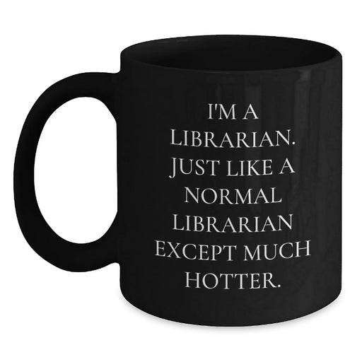 Funny Librarian Gifts for Her, I'm A Librarian. Just Like A Normal Librarian Except Much Hotter. Black Coffee Mug, Gifts from Friends for Librarian Graduation Unique Gifts - Main