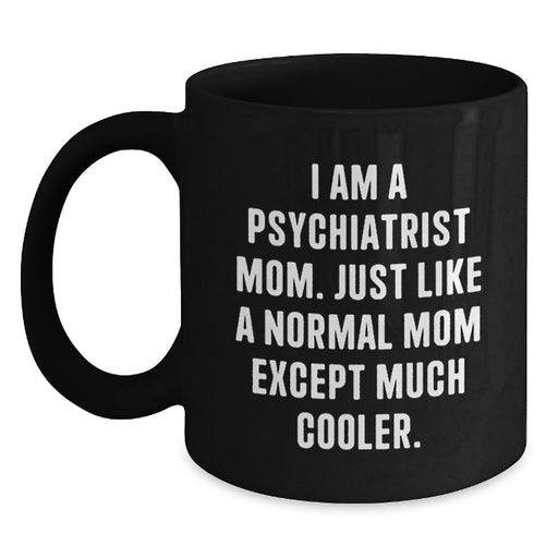 Funny Psychiatrist Mom Gifts for Graduation - 'I Am A Psychiatrist Mom. Just Like A Normal Mom Except Much Cooler.' Black Coffee Mug - Gifts from Friends to Psychiatrist - Main